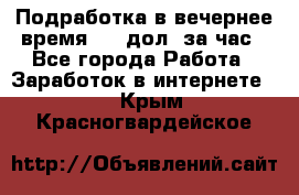 Подработка в вечернее время. 10 дол. за час - Все города Работа » Заработок в интернете   . Крым,Красногвардейское